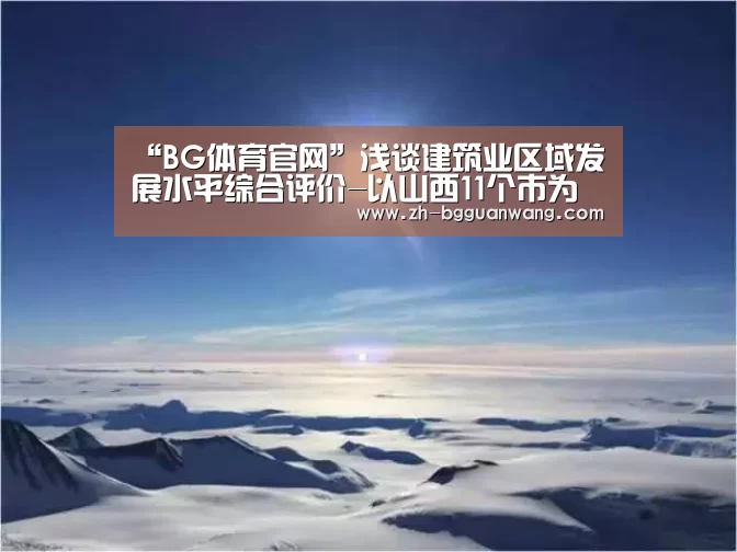 “BG体育官网”浅谈建筑业区域发展水平综合评价-以山西11个市为例(图4) BG体育官网
