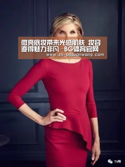 微亮底妆带来光感肌肤 妆容变得魅力非凡-BG体育官网(图1) BG体育官网